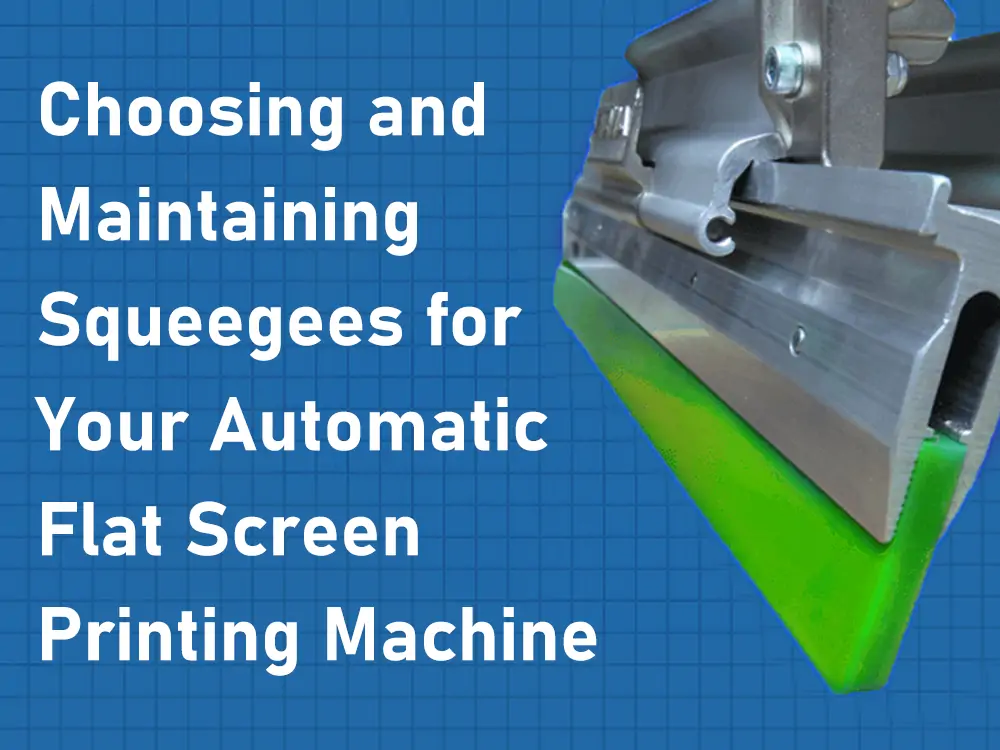 Elección y mantenimiento de las rasquetas para su máquina automática de serigrafía plana